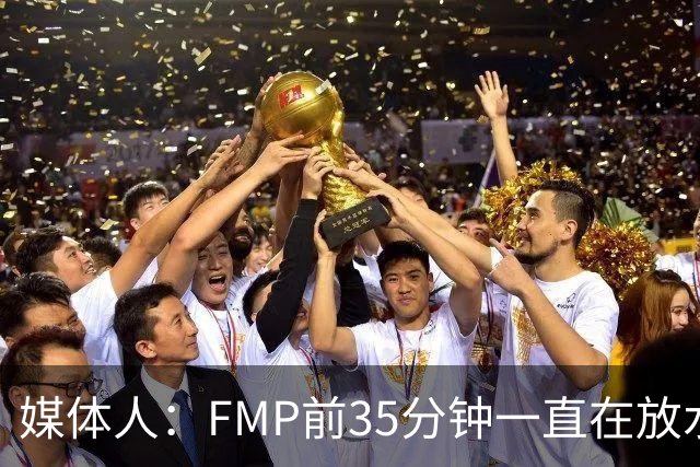 媒体人：FMP前35分钟一直在放水 短训营真正能打世预赛的人不多